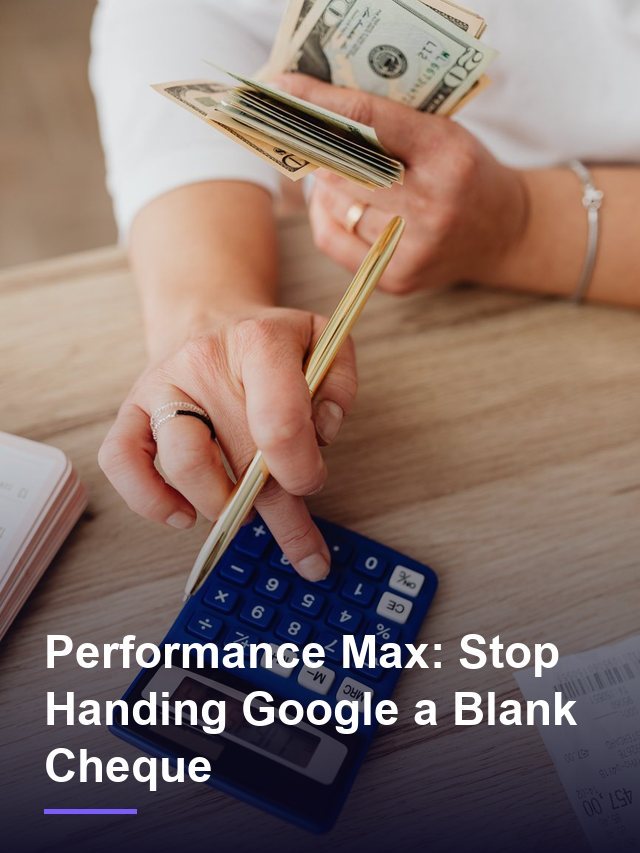 Performance Max: Stop Handing Google a Blank Cheque